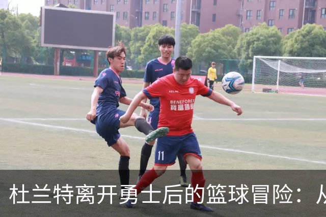 杜兰特离开勇士后的篮球冒险：从巅峰到低谷的心路历程