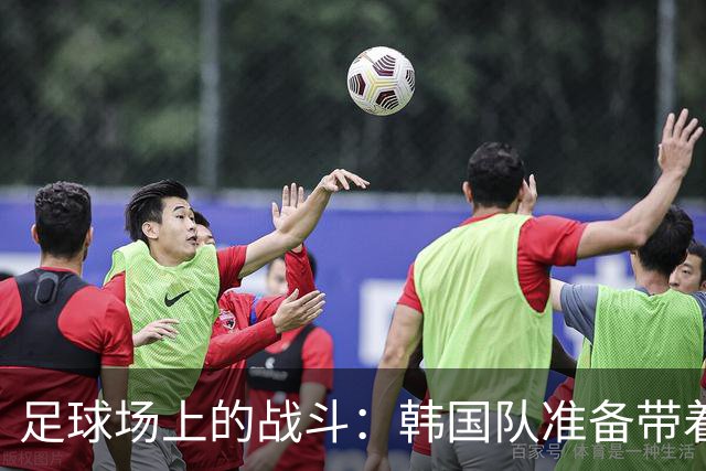 足球场上的战斗：韩国队准备带着全主力迎战中国男足！