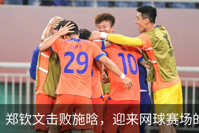 郑钦文击败施晗，迎来网球赛场的精彩逆转！