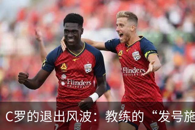 C罗的退出风波：教练的“发号施令”与“听令”游戏